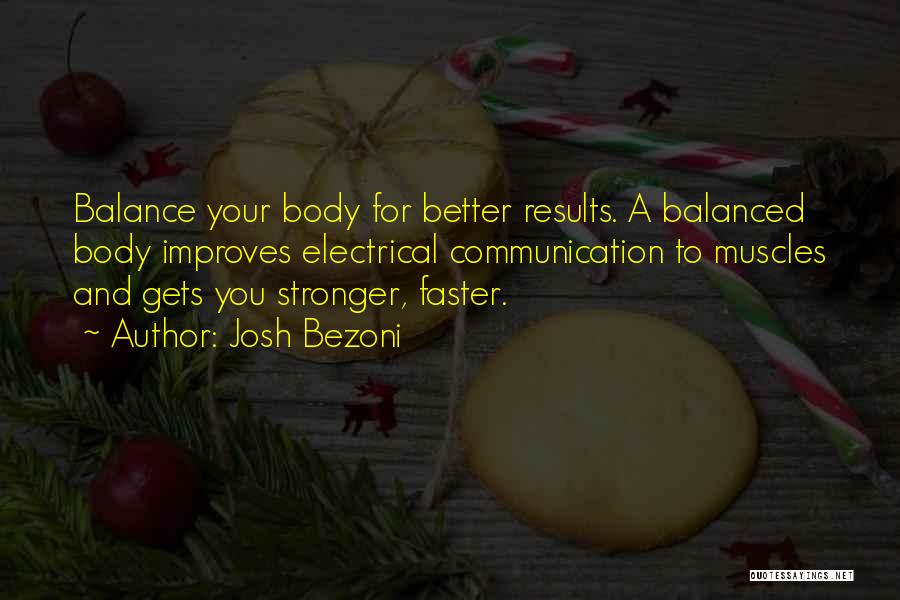 Josh Bezoni Quotes: Balance Your Body For Better Results. A Balanced Body Improves Electrical Communication To Muscles And Gets You Stronger, Faster.