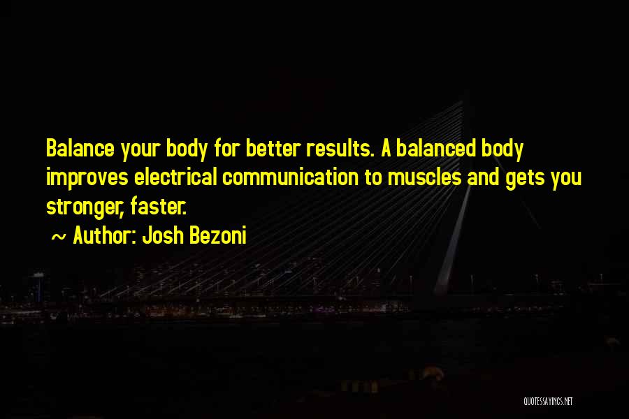 Josh Bezoni Quotes: Balance Your Body For Better Results. A Balanced Body Improves Electrical Communication To Muscles And Gets You Stronger, Faster.