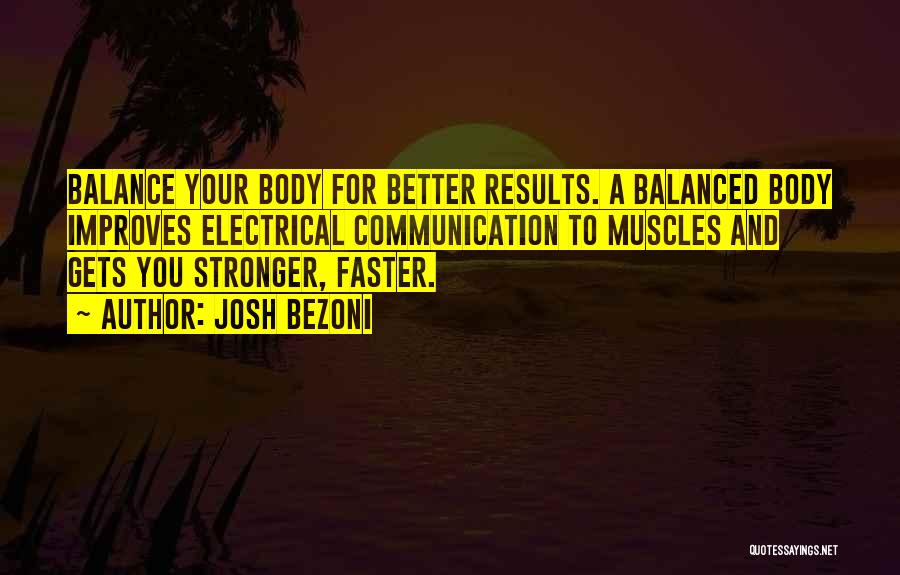 Josh Bezoni Quotes: Balance Your Body For Better Results. A Balanced Body Improves Electrical Communication To Muscles And Gets You Stronger, Faster.