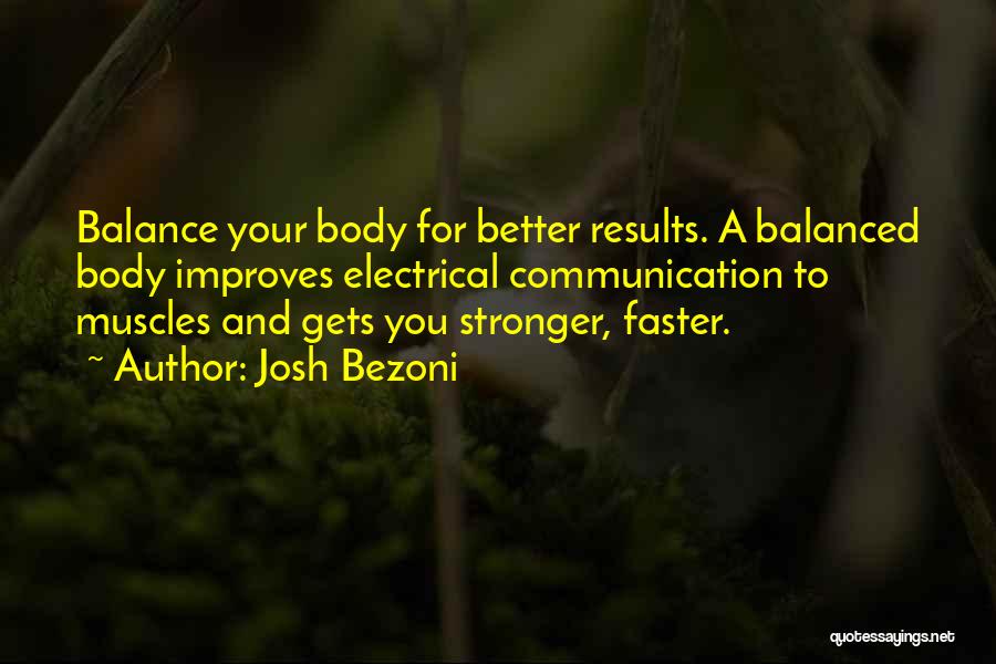 Josh Bezoni Quotes: Balance Your Body For Better Results. A Balanced Body Improves Electrical Communication To Muscles And Gets You Stronger, Faster.