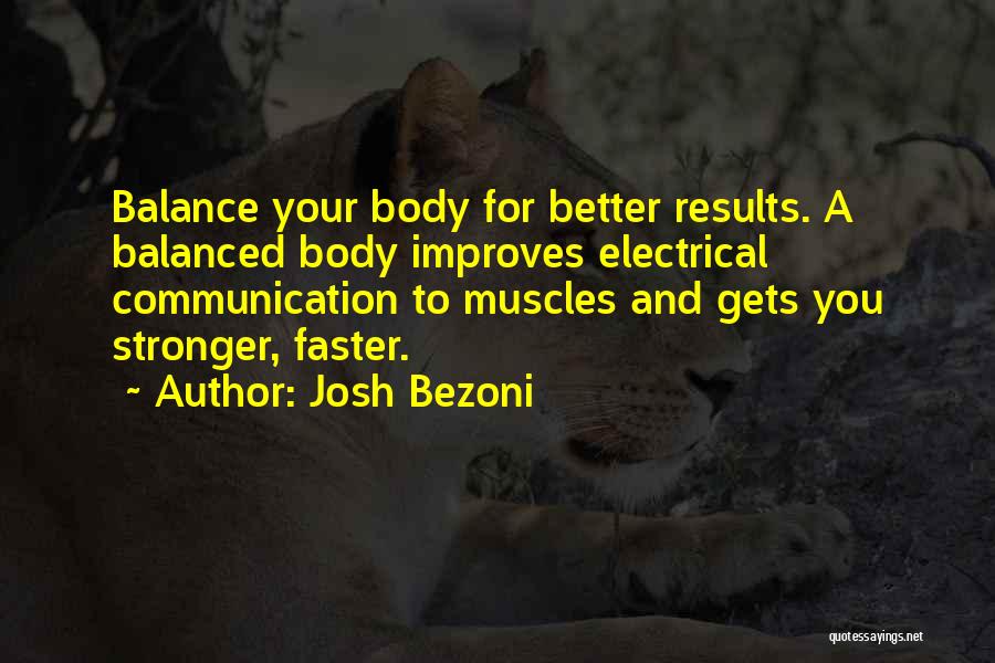 Josh Bezoni Quotes: Balance Your Body For Better Results. A Balanced Body Improves Electrical Communication To Muscles And Gets You Stronger, Faster.