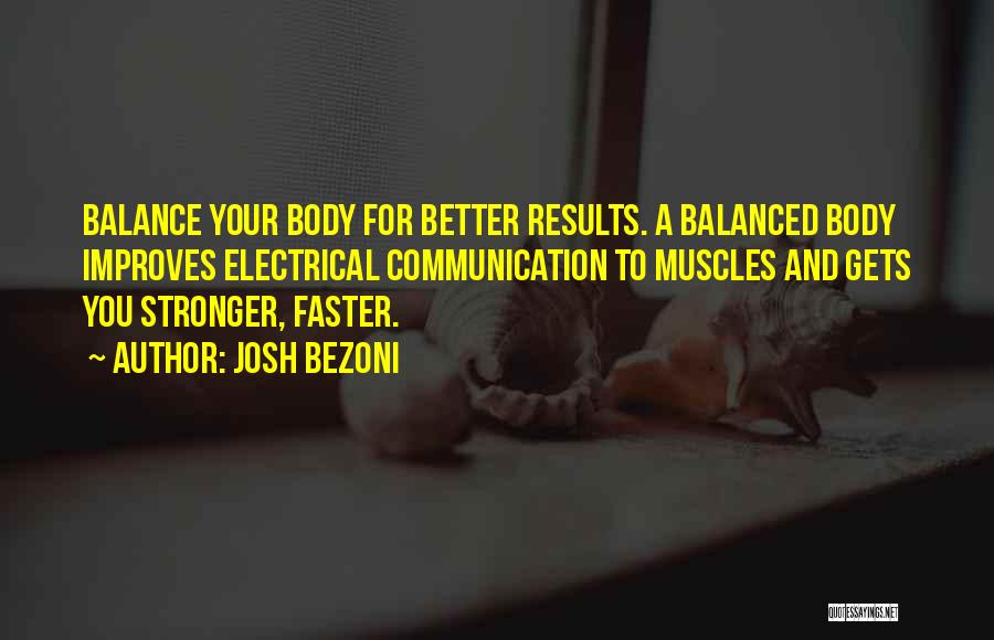 Josh Bezoni Quotes: Balance Your Body For Better Results. A Balanced Body Improves Electrical Communication To Muscles And Gets You Stronger, Faster.