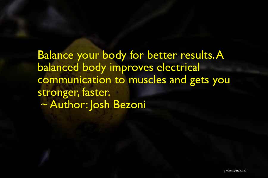 Josh Bezoni Quotes: Balance Your Body For Better Results. A Balanced Body Improves Electrical Communication To Muscles And Gets You Stronger, Faster.