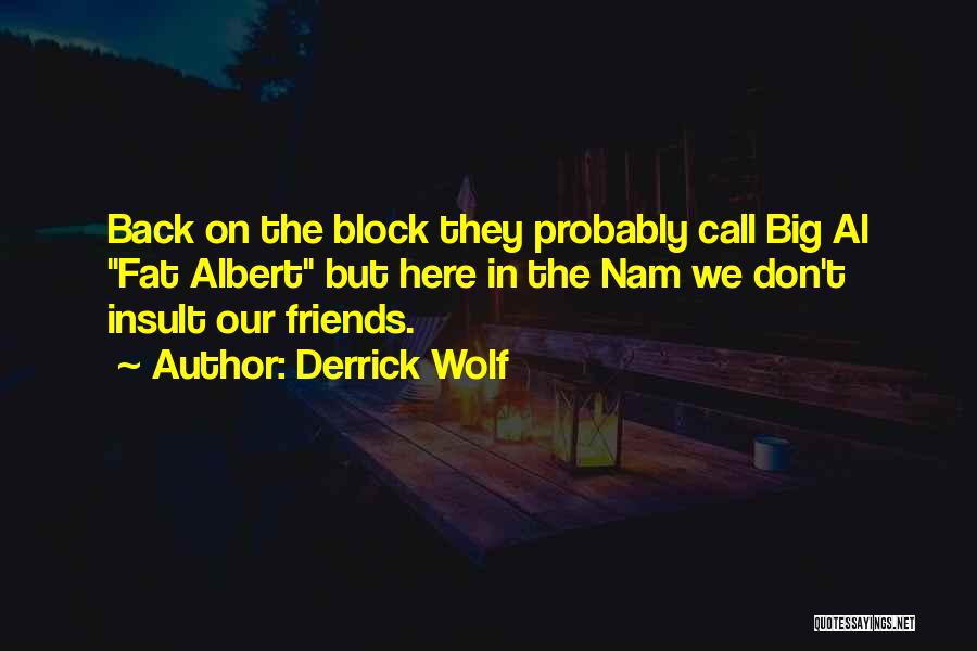 Derrick Wolf Quotes: Back On The Block They Probably Call Big Al Fat Albert But Here In The Nam We Don't Insult Our