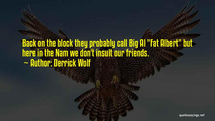 Derrick Wolf Quotes: Back On The Block They Probably Call Big Al Fat Albert But Here In The Nam We Don't Insult Our