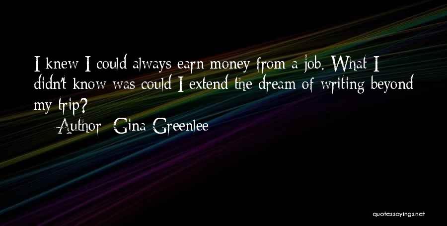 Gina Greenlee Quotes: I Knew I Could Always Earn Money From A Job. What I Didn't Know Was Could I Extend The Dream