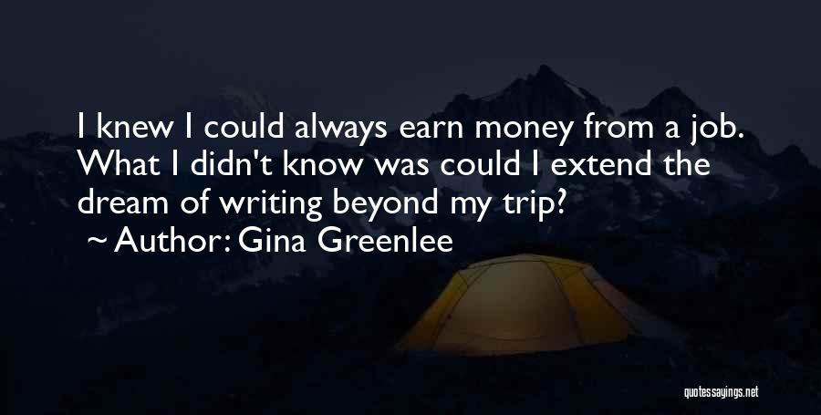Gina Greenlee Quotes: I Knew I Could Always Earn Money From A Job. What I Didn't Know Was Could I Extend The Dream