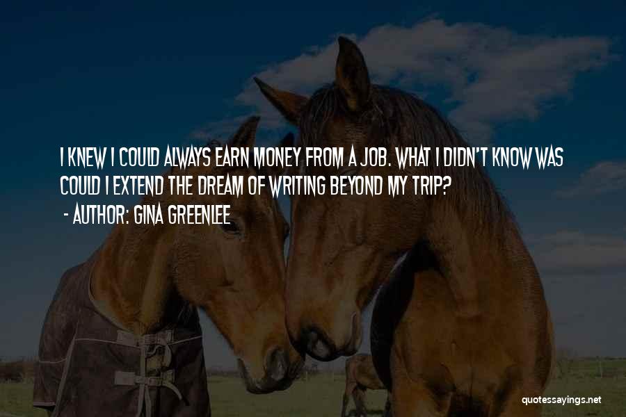 Gina Greenlee Quotes: I Knew I Could Always Earn Money From A Job. What I Didn't Know Was Could I Extend The Dream