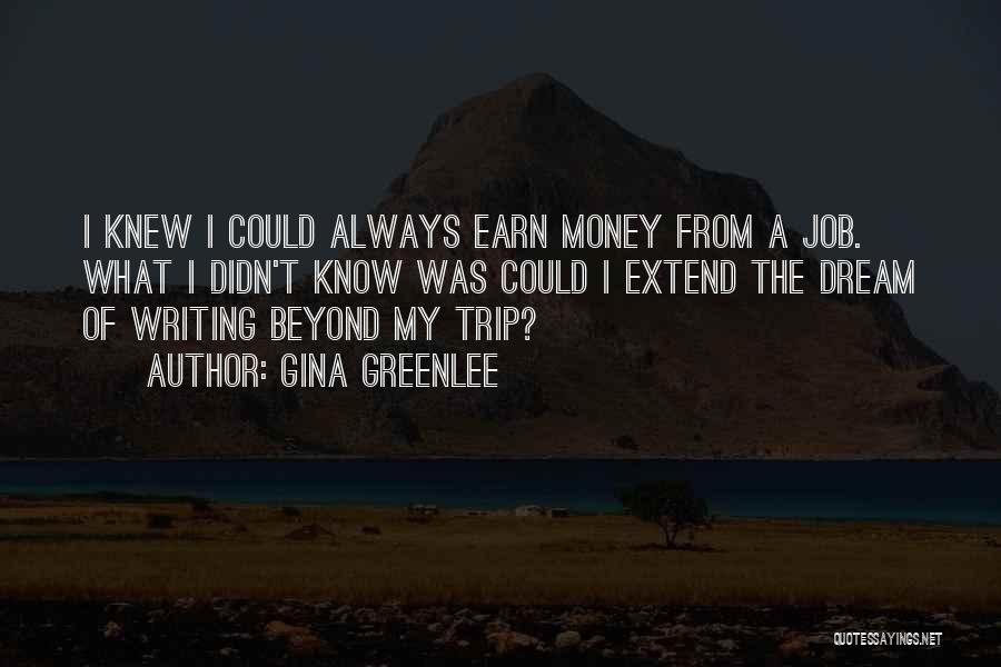 Gina Greenlee Quotes: I Knew I Could Always Earn Money From A Job. What I Didn't Know Was Could I Extend The Dream