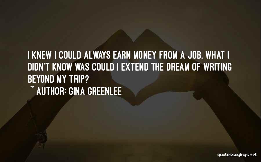 Gina Greenlee Quotes: I Knew I Could Always Earn Money From A Job. What I Didn't Know Was Could I Extend The Dream