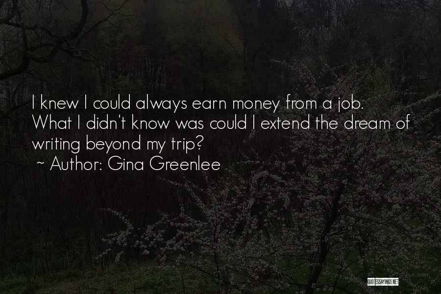 Gina Greenlee Quotes: I Knew I Could Always Earn Money From A Job. What I Didn't Know Was Could I Extend The Dream