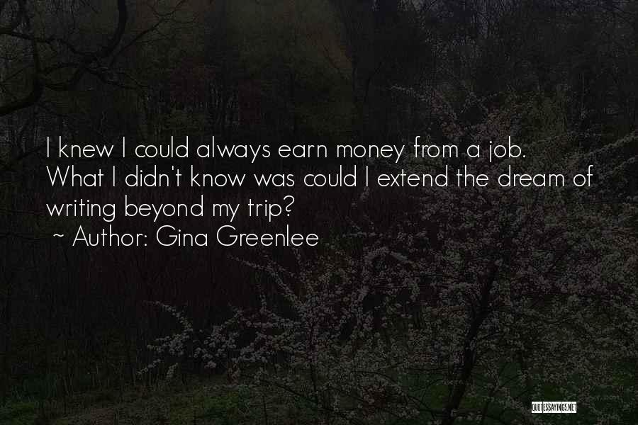 Gina Greenlee Quotes: I Knew I Could Always Earn Money From A Job. What I Didn't Know Was Could I Extend The Dream