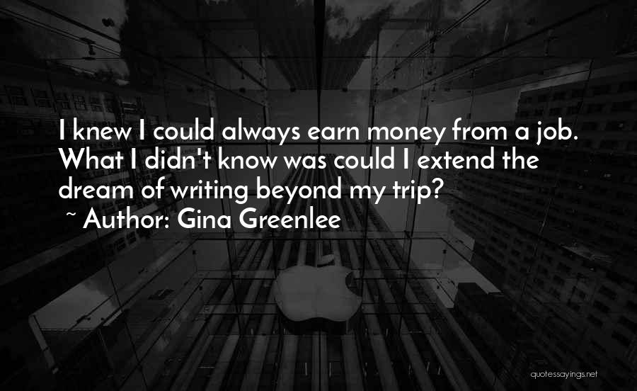 Gina Greenlee Quotes: I Knew I Could Always Earn Money From A Job. What I Didn't Know Was Could I Extend The Dream