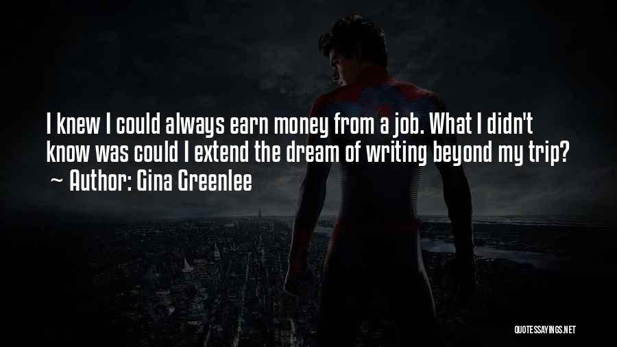 Gina Greenlee Quotes: I Knew I Could Always Earn Money From A Job. What I Didn't Know Was Could I Extend The Dream