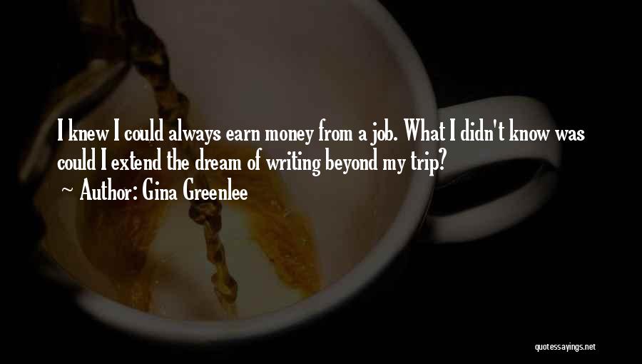 Gina Greenlee Quotes: I Knew I Could Always Earn Money From A Job. What I Didn't Know Was Could I Extend The Dream