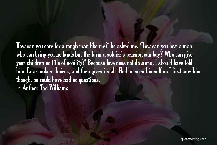 Tad Williams Quotes: How Can You Care For A Rough Man Like Me?' He Asked Me. 'how Can You Love A Man Who