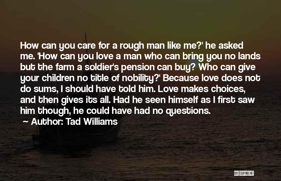 Tad Williams Quotes: How Can You Care For A Rough Man Like Me?' He Asked Me. 'how Can You Love A Man Who