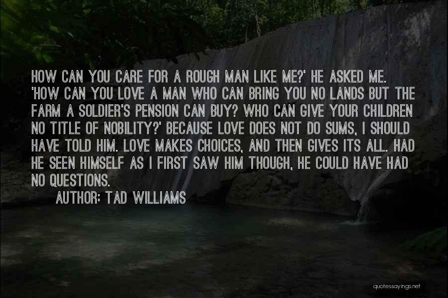 Tad Williams Quotes: How Can You Care For A Rough Man Like Me?' He Asked Me. 'how Can You Love A Man Who