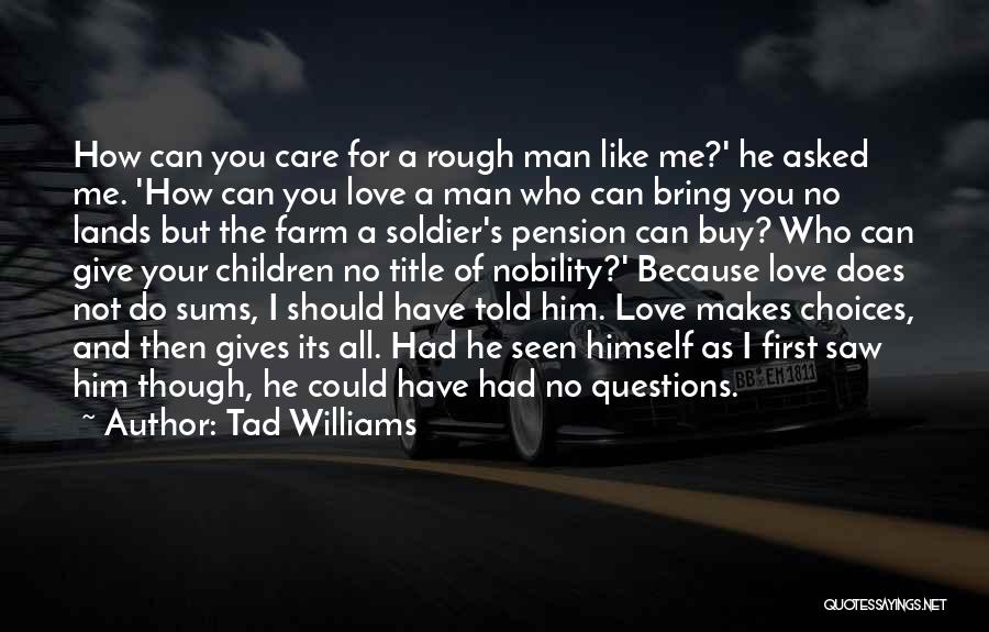 Tad Williams Quotes: How Can You Care For A Rough Man Like Me?' He Asked Me. 'how Can You Love A Man Who