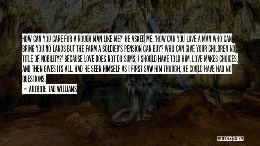 Tad Williams Quotes: How Can You Care For A Rough Man Like Me?' He Asked Me. 'how Can You Love A Man Who