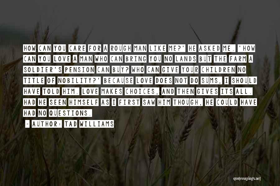 Tad Williams Quotes: How Can You Care For A Rough Man Like Me?' He Asked Me. 'how Can You Love A Man Who