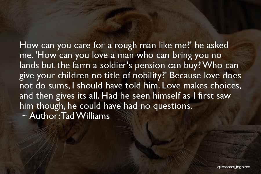 Tad Williams Quotes: How Can You Care For A Rough Man Like Me?' He Asked Me. 'how Can You Love A Man Who