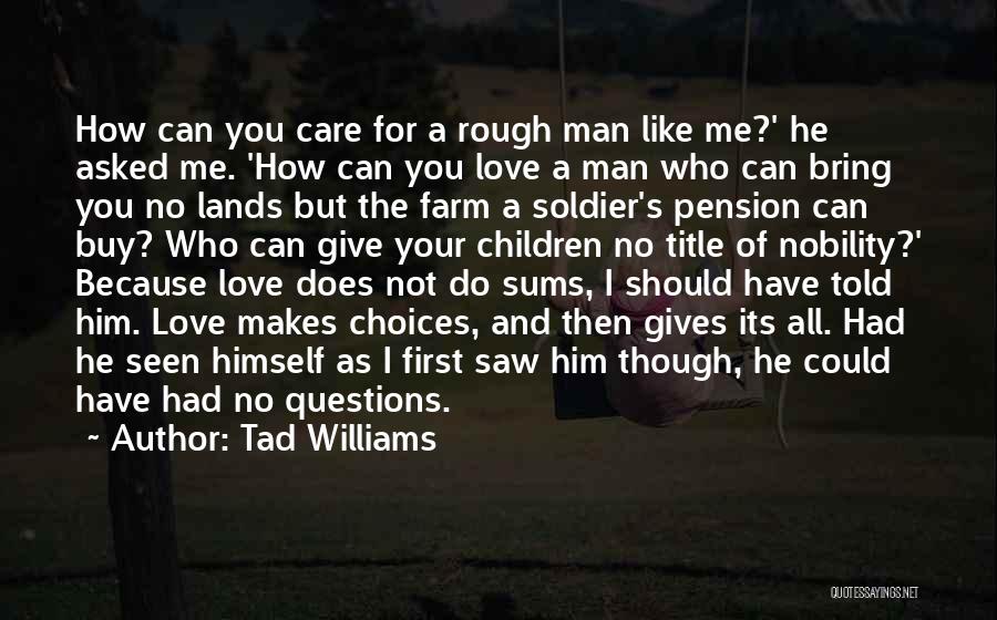 Tad Williams Quotes: How Can You Care For A Rough Man Like Me?' He Asked Me. 'how Can You Love A Man Who
