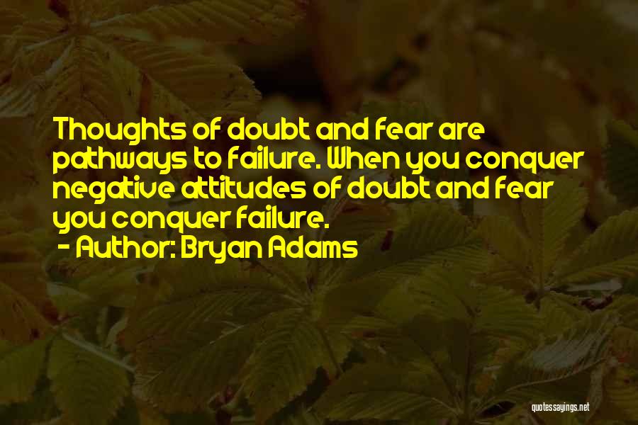 Bryan Adams Quotes: Thoughts Of Doubt And Fear Are Pathways To Failure. When You Conquer Negative Attitudes Of Doubt And Fear You Conquer