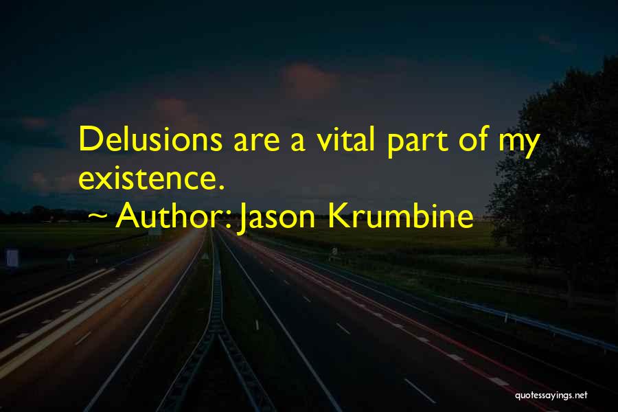 Jason Krumbine Quotes: Delusions Are A Vital Part Of My Existence.