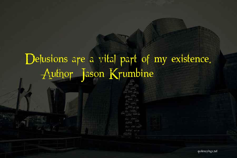 Jason Krumbine Quotes: Delusions Are A Vital Part Of My Existence.