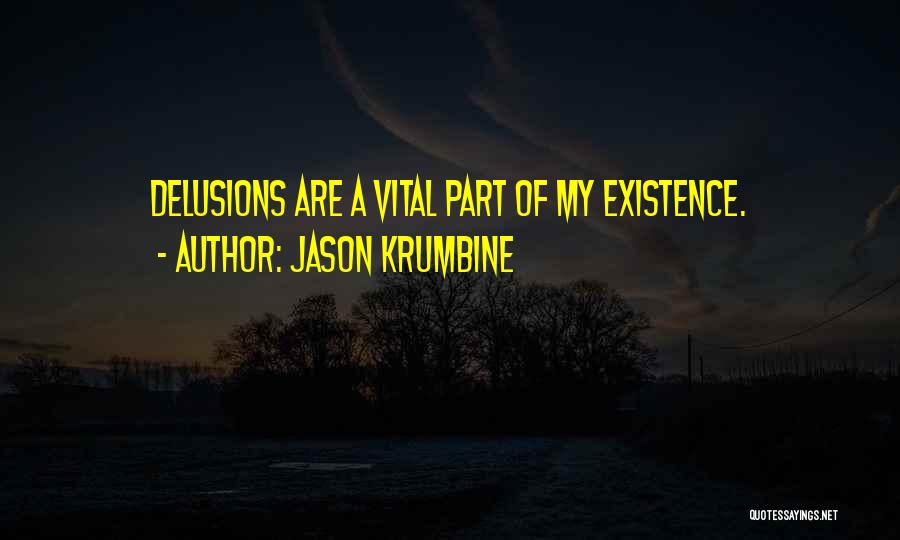 Jason Krumbine Quotes: Delusions Are A Vital Part Of My Existence.