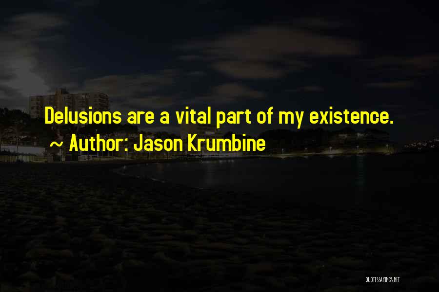 Jason Krumbine Quotes: Delusions Are A Vital Part Of My Existence.