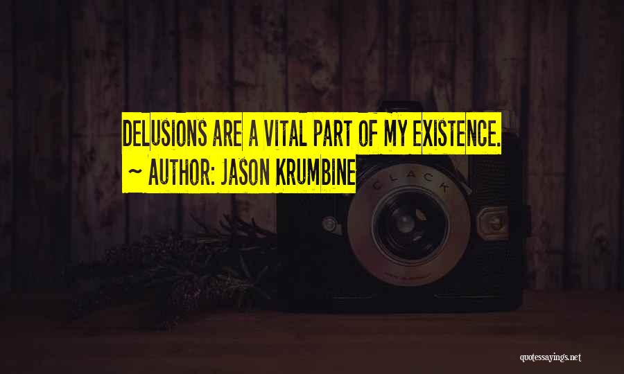 Jason Krumbine Quotes: Delusions Are A Vital Part Of My Existence.