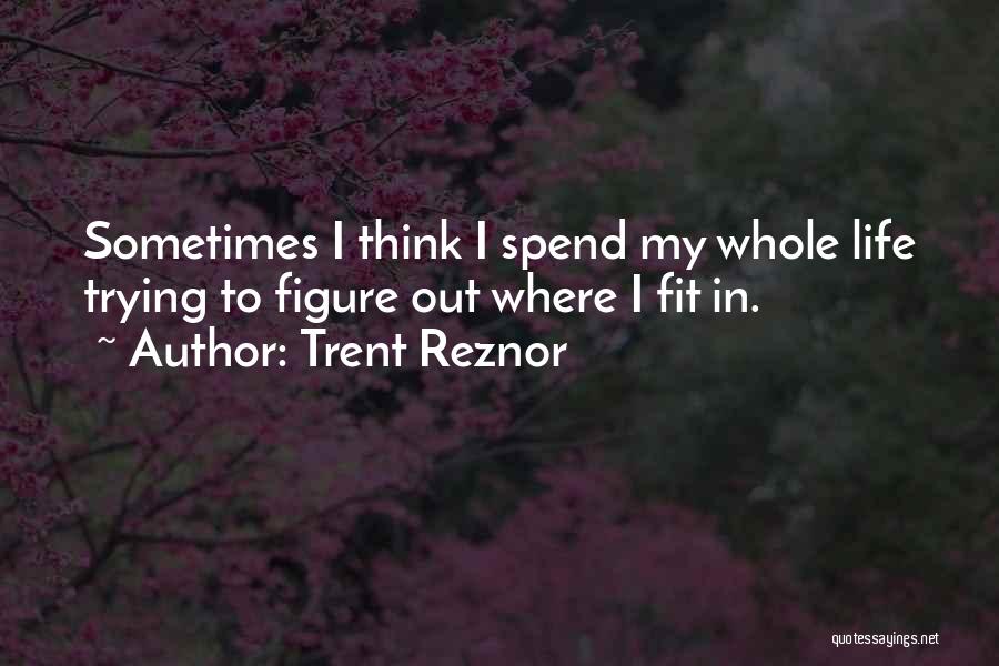 Trent Reznor Quotes: Sometimes I Think I Spend My Whole Life Trying To Figure Out Where I Fit In.