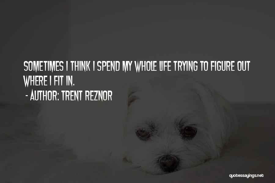 Trent Reznor Quotes: Sometimes I Think I Spend My Whole Life Trying To Figure Out Where I Fit In.