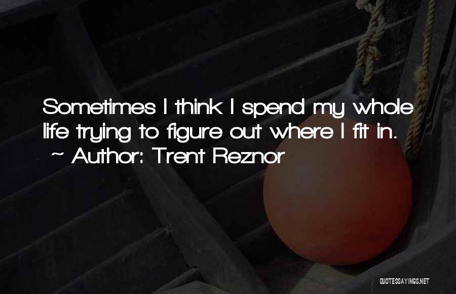 Trent Reznor Quotes: Sometimes I Think I Spend My Whole Life Trying To Figure Out Where I Fit In.
