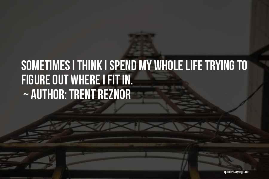 Trent Reznor Quotes: Sometimes I Think I Spend My Whole Life Trying To Figure Out Where I Fit In.