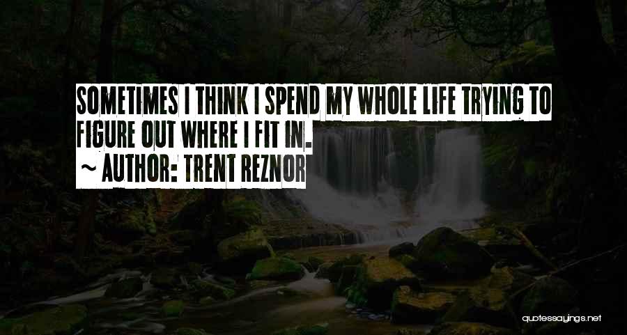 Trent Reznor Quotes: Sometimes I Think I Spend My Whole Life Trying To Figure Out Where I Fit In.