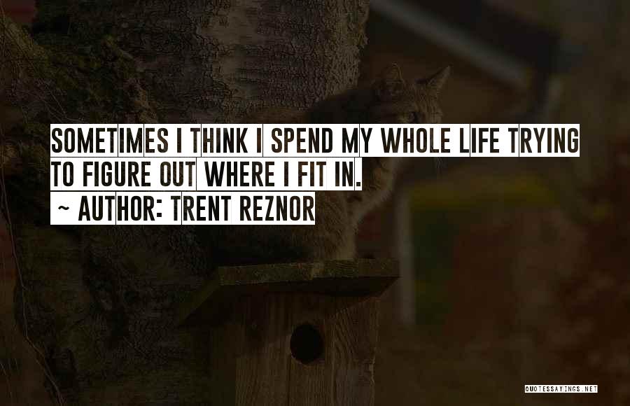 Trent Reznor Quotes: Sometimes I Think I Spend My Whole Life Trying To Figure Out Where I Fit In.