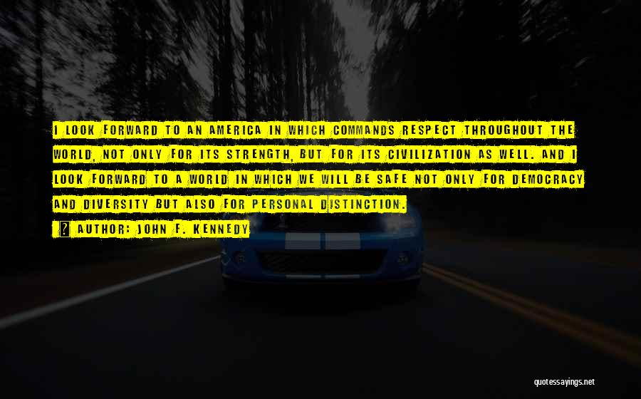 John F. Kennedy Quotes: I Look Forward To An America In Which Commands Respect Throughout The World, Not Only For Its Strength, But For