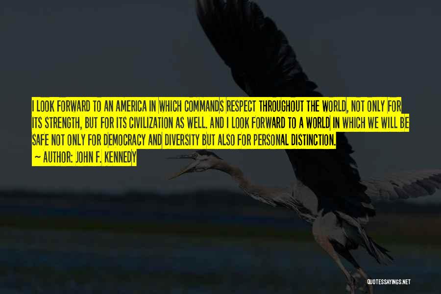 John F. Kennedy Quotes: I Look Forward To An America In Which Commands Respect Throughout The World, Not Only For Its Strength, But For