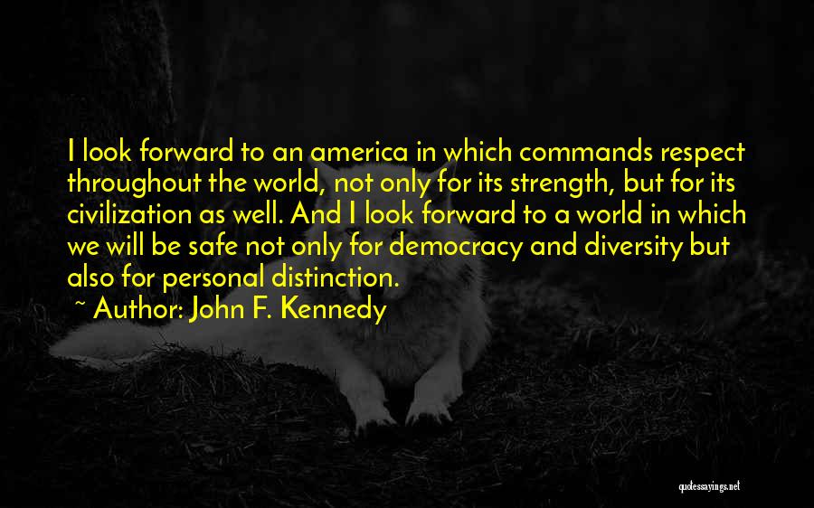 John F. Kennedy Quotes: I Look Forward To An America In Which Commands Respect Throughout The World, Not Only For Its Strength, But For