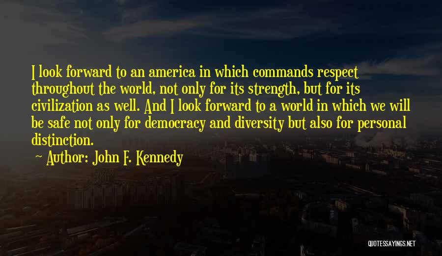 John F. Kennedy Quotes: I Look Forward To An America In Which Commands Respect Throughout The World, Not Only For Its Strength, But For