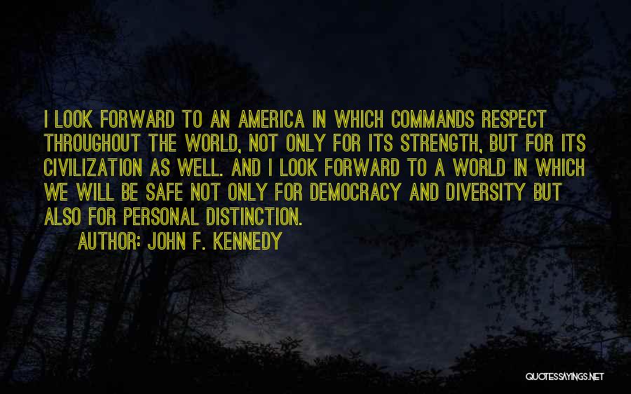 John F. Kennedy Quotes: I Look Forward To An America In Which Commands Respect Throughout The World, Not Only For Its Strength, But For