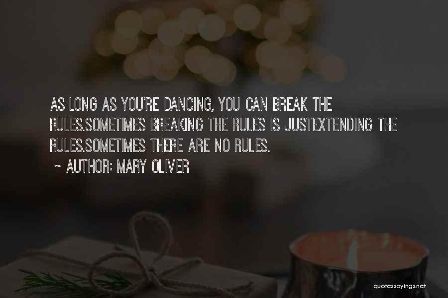 Mary Oliver Quotes: As Long As You're Dancing, You Can Break The Rules.sometimes Breaking The Rules Is Justextending The Rules.sometimes There Are No