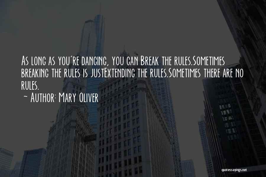 Mary Oliver Quotes: As Long As You're Dancing, You Can Break The Rules.sometimes Breaking The Rules Is Justextending The Rules.sometimes There Are No
