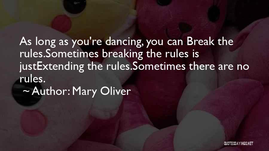 Mary Oliver Quotes: As Long As You're Dancing, You Can Break The Rules.sometimes Breaking The Rules Is Justextending The Rules.sometimes There Are No