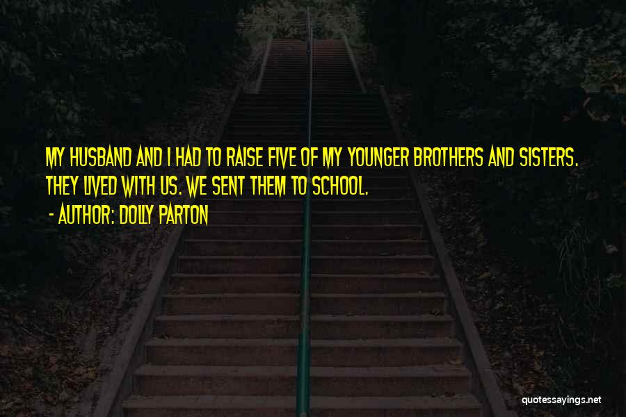 Dolly Parton Quotes: My Husband And I Had To Raise Five Of My Younger Brothers And Sisters. They Lived With Us. We Sent