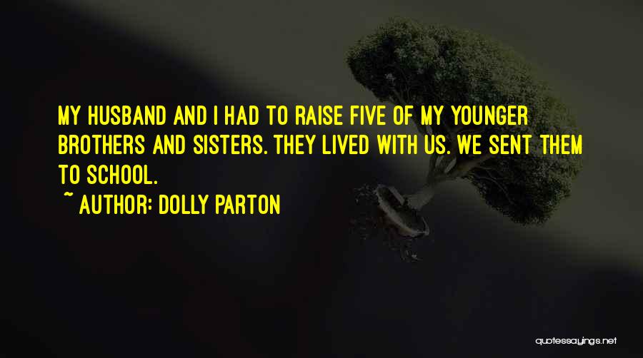 Dolly Parton Quotes: My Husband And I Had To Raise Five Of My Younger Brothers And Sisters. They Lived With Us. We Sent