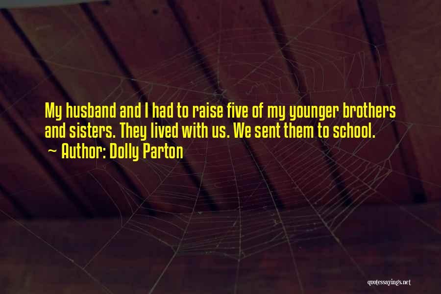 Dolly Parton Quotes: My Husband And I Had To Raise Five Of My Younger Brothers And Sisters. They Lived With Us. We Sent